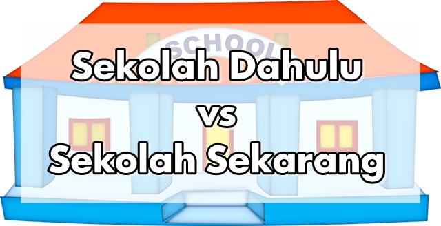 Sekolah Dahulu dan Sekolah Sekarang Sekolah Dahulu dan Sekolah Sekarang